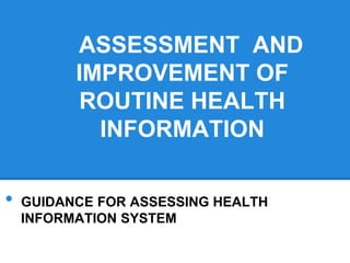 ASSESSMENT AND
IMPROVEMENT OF
ROUTINE HEALTH
INFORMATION
• GUIDANCE FOR ASSESSING HEALTH
INFORMATION SYSTEM
 