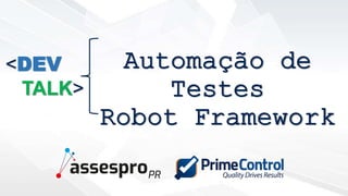 Automação de
Testes
Robot Framework
<DEV
TALK>
 