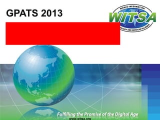 GPATS 2013
Prepared for: ASESSPRO, BRAZIL
Presented By: Dr. Jim Poisant
Secretary General, WITSA




                  www.witsa.org
 