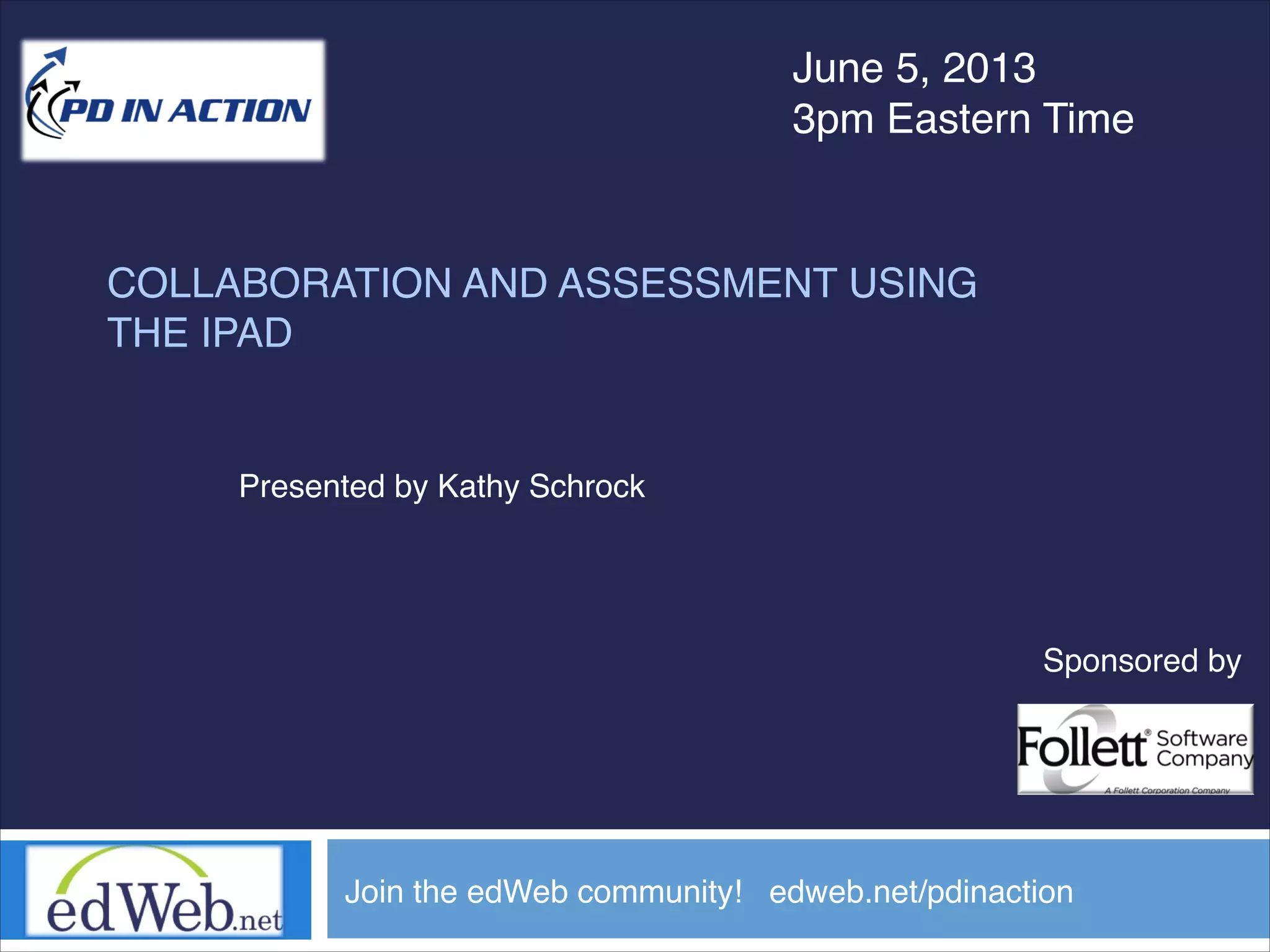 COLLABORATION AND ASSESSMENT USING
THE IPAD
June 5, 2013
3pm Eastern Time
Join the edWeb community! edweb.net/pdinaction
Presented by Kathy Schrock
Sponsored by