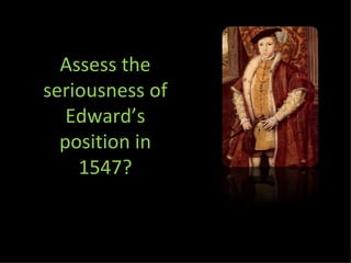 Assess the seriousness of Edward’s position in 1547? 