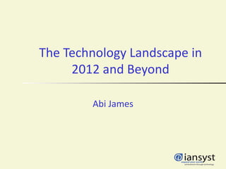 The Technology Landscape in
     2012 and Beyond

        Abi James
 
