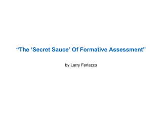 “The ‘Secret Sauce’ Of Formative Assessment”
by Larry Ferlazzo
 
