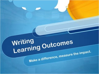 WritingLearning OutcomesMake a difference, measure the impact.