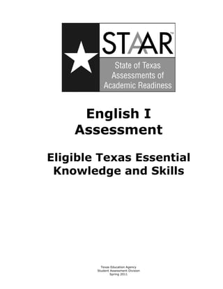 English I 

    Assessment


Eligible Texas Essential

 Knowledge and Skills





          Texas Education Agency

        Student Assessment Division

                Spring 2011 

 