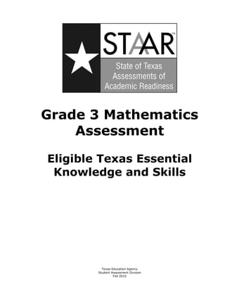 Grade 3 Mathematics 

    Assessment


Eligible Texas Essential

 Knowledge and Skills 





          Texas Education Agency

        Student Assessment Division

                 Fall 2010 

 