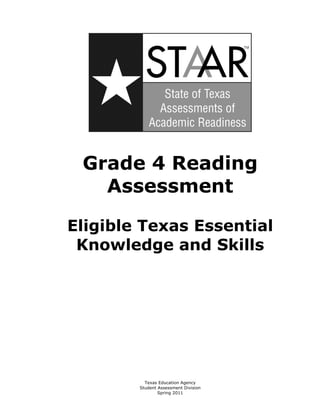 Grade 4 Reading 

   Assessment


Eligible Texas Essential

 Knowledge and Skills





          Texas Education Agency

        Student Assessment Division

                Spring 2011

 