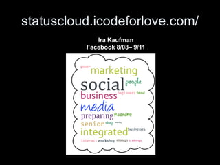 statuscloud.icodeforlove.com/
             Ira Kaufman
          Facebook 8/08– 9/11
 