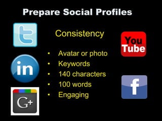 Prepare Social Profiles

         Consistency

     •   Avatar or photo
     •   Keywords
     •   140 characters
     •   100 words
     •   Engaging
 