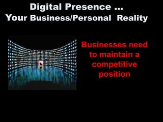Digital Presence …
Your Business/Personal Reality

                Businesses need
                 to maintain a
                  competitive
                    position
 