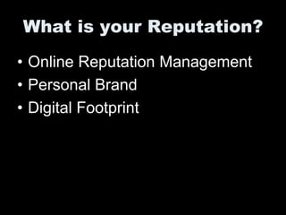 What is your Reputation?
• Online Reputation Management
• Personal Brand
• Digital Footprint
 