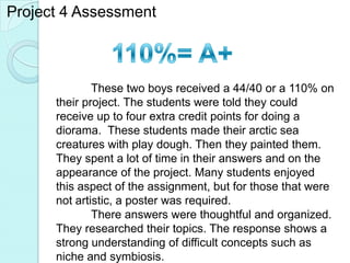 Project 4 Assessment



              These two boys received a 44/40 or a 110% on
      their project. The students were ...