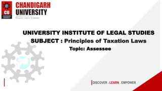DISCOVER . LEARN . EMPOWER
UNIVERSITY INSTITUTE OF LEGAL STUDIES
SUBJECT : Principles of Taxation Laws
Topic: Assessee
 