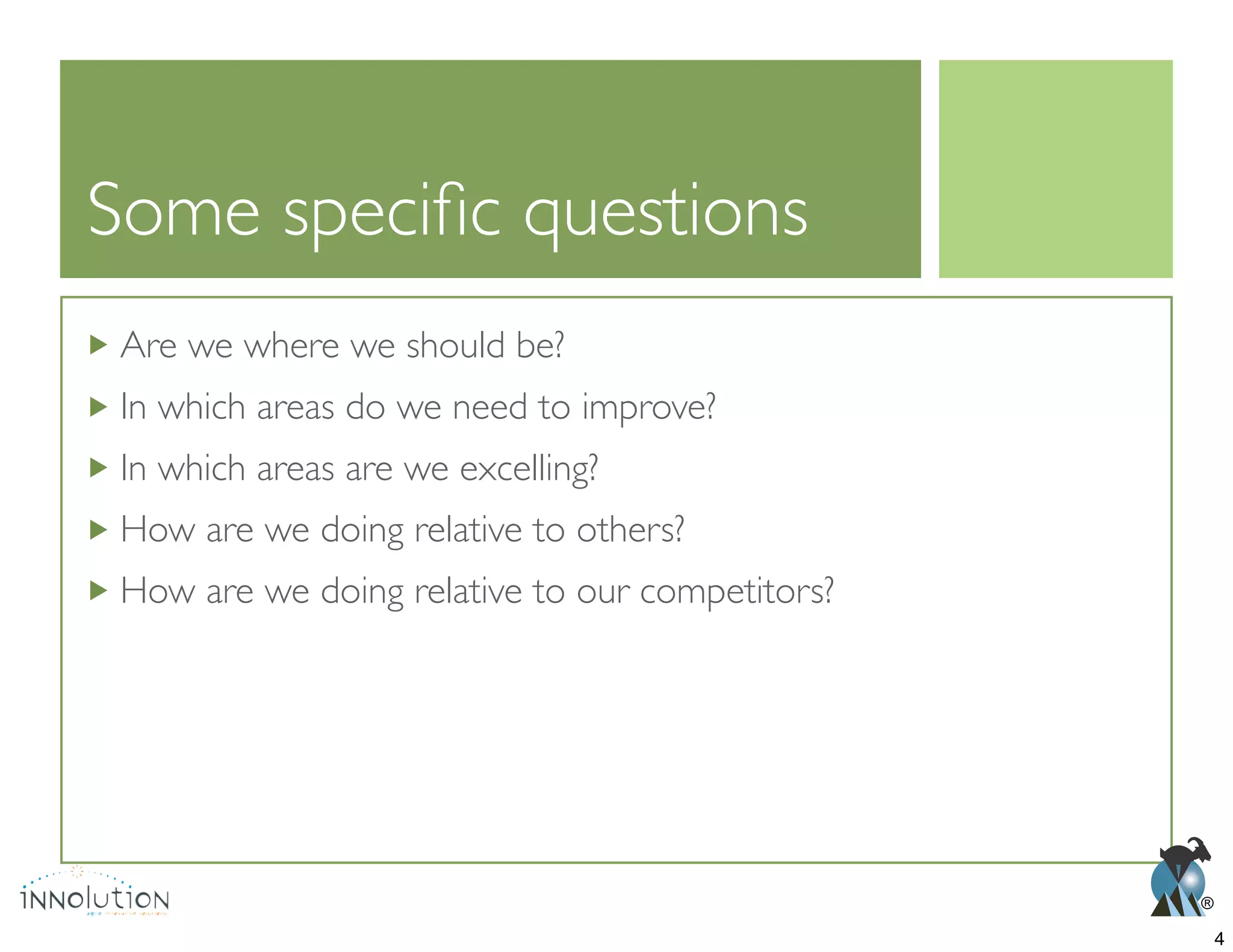 ®
Are we where we should be?
In which areas do we need to improve?
In which areas are we excelling?
How are we doing relative to others?
How are we doing relative to our competitors?
4
 