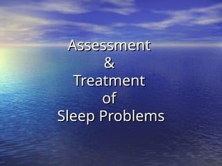 Assessment
Assessment
&
&
Treatment
Treatment
of
of
Sleep Problems
Sleep Problems
 