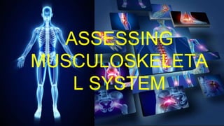 ASSESSING
MUSCULOSKELETA
L SYSTEM
 