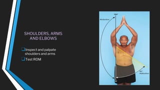 SHOULDERS, ARMS
AND ELBOWS
❑Inspect and palpate
shoulders and arms
❑Test ROM
 