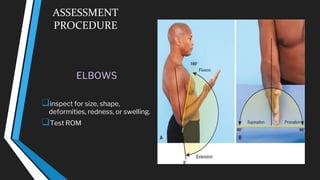ASSESSMENT
PROCEDURE
ELBOWS
❑inspect for size, shape,
deformities, redness, or swelling.
❑Test ROM
 