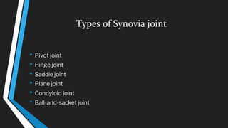 Types of Synovia joint
• Pivot joint
• Hinge joint
• Saddle joint
• Plane joint
• Condyloid joint
• Ball-and-sacket joint
 