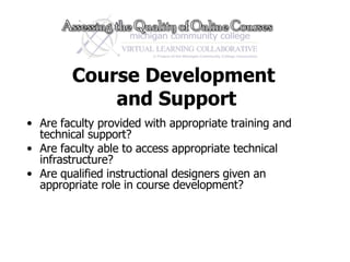 Course Development  and Support Are faculty provided with appropriate training and technical support? Are faculty able to access appropriate technical infrastructure? Are qualified instructional designers given an appropriate role in course development? 