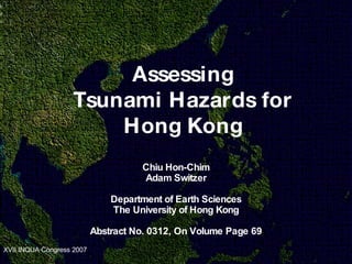 A ssessing Tsunami Hazards for Hong Kong Chiu Hon-Chim Adam Switzer Department of Earth Sciences The University of Hong Kong Abstract No. 0312, On Volume Page 69 
