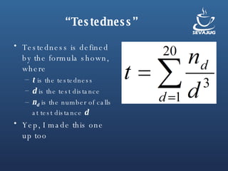 “ Testedness” Testedness is defined by the formula shown, where t   is the testedness d  is the test distance n d  is the number of calls at test distance  d Yep, I made this one up too 
