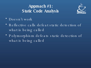 Approach #1: Static Code Analysis Doesn’t work Reflective calls defeat static detection of what is being called Polymorphism defeats static detection of what is being called 