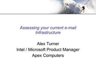 Assessing your current e-mail Infrastructure Alex Turner Intel / Microsoft Product Manager Apex Computers 