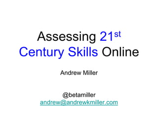 st
21

Assessing
Century Skills Online
Andrew Miller

@betamiller
andrew@andrewkmiller.com

 
