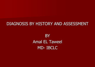 DIAGNOSIS BY HISTORY AND ASSESSMENT BY Amal EL Taweel MD- IBCLC 