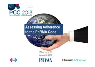 Assessing Adherence
to the PhRMA Code



       Workshop C
       January 30, 2013
 