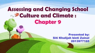 Assessing and Changing School
Culture and Climate :
Chapter 9
Presented by:
Siti Khalijah binti Zainol
2013977165
 