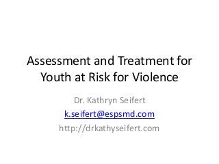 Assessment and Treatment for
Youth at Risk for Violence
Dr. Kathryn Seifert
k.seifert@espsmd.com
http://drkathyseifert.com
 