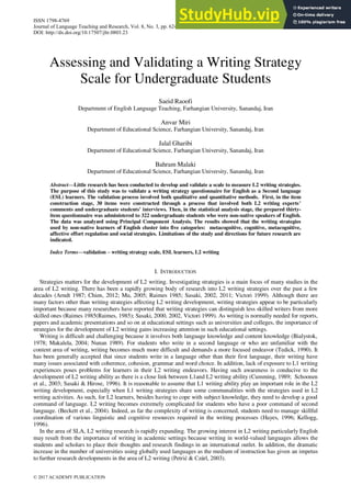 Assessing and Validating a Writing Strategy
Scale for Undergraduate Students
Saeid Raoofi
Department of English Language Teaching, Farhangian University, Sanandaj, Iran
Anvar Miri
Department of Educational Science, Farhangian University, Sanandaj, Iran
Jalal Gharibi
Department of Educational Science, Farhangian University, Sanandaj, Iran
Bahram Malaki
Department of Educational Science, Farhangian University, Sanandaj, Iran
Abstract—Little research has been conducted to develop and validate a scale to measure L2 writing strategies.
The purpose of this study was to validate a writing strategy questionnaire for English as a Second language
(ESL) learners. The validation process involved both qualitative and quantitative methods. First, in the item
construction stage, 30 items were constructed through a process that involved both L2 writing experts’
comments and undergraduate students’ interviews. Then, in the statistical analysis stage, the prepared thirty-
item questionnaire was administered to 322 undergraduate students who were non-native speakers of English.
The data was analyzed using Principal Component Analysis. The results showed that the writing strategies
used by non-native learners of English cluster into five categories: metacognitive, cognitive, metacognitive,
affective effort regulation and social strategies. Limitations of the study and directions for future research are
indicated.
Index Terms—validation – writing strategy scale, ESL learners, L2 writing
I. INTRODUCTION
Strategies matters for the development of L2 writing. Investigating strategies is a main focus of many studies in the
area of L2 writing. There has been a rapidly growing body of research into L2 writing strategies over the past a few
decades (Arndt 1987; Chien, 2012; Mu, 2005; Raimes 1985; Sasaki, 2002, 2011; Victori 1999). Although there are
many factors other than writing strategies affecting L2 writing development, writing strategies appear to be particularly
important because many researchers have reported that writing strategies can distinguish less skilled writers from more
skilled ones (Raimes 1985(Raimes, 1985); Sasaki, 2000, 2002, Victori 1999). As writing is normally needed for reports,
papers and academic presentations and so on at educational settings such as universities and colleges, the importance of
strategies for the development of L2 writing gains increasing attention in such educational settings.
Writing is difficult and challenging because it involves both language knowledge and content knowledge (Bialystok,
1978; Makalela, 2004; Nunan 1989). For students who write in a second language or who are unfamiliar with the
content area of writing, writing becomes much more difficult and demands a more focused endeavor (Tedick, 1990). It
has been generally accepted that since students write in a language other than their first language, their writing have
many issues associated with coherence, cohesion, grammar and word choice. In addition, lack of exposure to L1 writing
experiences poses problems for learners in their L2 writing endeavors. Having such awareness is conducive to the
development of L2 writing ability as there is a close link between L1and L2 writing ability (Cumming, 1989; Schoonen
et al., 2003; Sasaki & Hirose, 1996). It is reasonable to assume that L1 writing ability play an important role in the L2
writing development, especially when L1 writing strategies share some communalities with the strategies used in L2
writing activities. As such, for L2 learners, besides having to cope with subject knowledge, they need to develop a good
command of language. L2 writing becomes extremely complicated for students who have a poor command of second
language. (Beckett et al., 2004). Indeed, as far the complexity of writing is concerned, students need to manage skillful
coordination of various linguistic and cognitive resources required in the writing processes (Hayes, 1996; Kellogg,
1996).
In the area of SLA, L2 writing research is rapidly expanding. The growing interest in L2 writing particularly English
may result from the importance of writing in academic settings because writing in world-valued languages allows the
students and scholars to place their thoughts and research findings in an international outlet. In addition, the dramatic
increase in the number of universities using globally used languages as the medium of instruction has given an impetus
to further research developments in the area of L2 writing (Petrić & Czárl, 2003).
ISSN 1798-4769
Journal of Language Teaching and Research, Vol. 8, No. 3, pp. 624-633, May 2017
DOI: http://dx.doi.org/10.17507/jltr.0803.23
© 2017 ACADEMY PUBLICATION
 