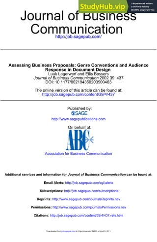 http://job.sagepub.com/
Communication
Journal of Business
http://job.sagepub.com/content/39/4/437
The online version of this article can be found at:
DOI: 10.1177/002194360203900403
2002 39: 437
Journal of Business Communication
Luuk Lagerwerf and Ellis Bossers
Response in Document Design
Assessing Business Proposals: Genre Conventions and Audience
Published by:
http://www.sagepublications.com
On behalf of:
Association for Business Communication
can be found at:
Journal of Business Communication
Additional services and information for
http://job.sagepub.com/cgi/alerts
Email Alerts:
http://job.sagepub.com/subscriptions
Subscriptions:
http://www.sagepub.com/journalsReprints.nav
Reprints:
http://www.sagepub.com/journalsPermissions.nav
Permissions:
http://job.sagepub.com/content/39/4/437.refs.html
Citations:
at Vrije Universiteit 34820 on April 8, 2011
job.sagepub.com
Downloaded from
 