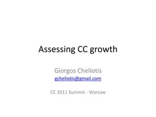 Assessing CC growth

   Giorgos Cheliotis
   gcheliotis@gmail.com

  CC 2011 Summit - Warsaw
 