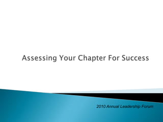 Assessing Your Chapter For Success 2010 Annual Leadership Forum 