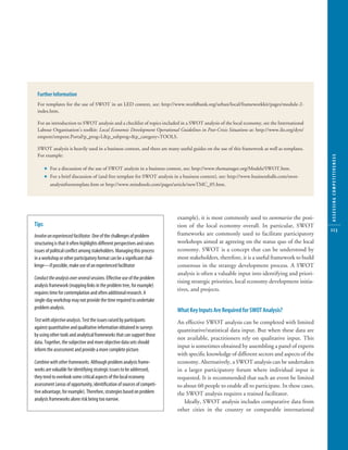 10304-09_CH09.qxd     6/20/07        3:25 PM        Page 113




             Further Information
             For templates for the use of SWOT in an LED context, see: http://www.worldbank.org/urban/local/frameworkkit/pages/module-2-
             index.htm.

             For an introduction to SWOT analysis and a checklist of topics included in a SWOT analysis of the local economy, see the International
             Labour Organisation’s toolkit: Local Economic Development Operational Guidelines in Post-Crisis Situations at: http://www.ilo.org/dyn/
             empent/empent.Portal?p_prog=L&p_subprog=&p_category=TOOLS.

             SWOT analysis is heavily used in a business context, and there are many useful guides on the use of this framework as well as templates.
             For example:




                                                                                                                                                          ASSESSING COMPETITIVENESS
                  ● For a discussion of the use of SWOT analysis in a business context, see: http://www.themanager.org/Models/SWOT.htm.
                  ● For a brief discussion of (and free template for SWOT analysis in a business context), see: http://www.businessballs.com/swot-
                    analysisfreetemplate.htm or http://www.mindtools.com/pages/article/newTMC_05.htm.




                                                                                       example), it is most commonly used to summarise the posi-
           Tips                                                                        tion of the local economy overall. In particular, SWOT
                                                                                                                                                          113
           Involve an experienced facilitator. One of the challenges of problem        frameworks are commonly used to facilitate participatory
           structuring is that it often highlights different perspectives and raises   workshops aimed at agreeing on the status quo of the local
           issues of political conﬂict among stakeholders. Managing this process       economy. SWOT is a concept that can be understood by
           in a workshop or other participatory format can be a signiﬁcant chal-       most stakeholders, therefore, it is a useful framework to build
           lenge—if possible, make use of an experienced facilitator                   consensus in the strategy development process. A SWOT
                                                                                       analysis is often a valuable input into identifying and priori-
           Conduct the analysis over several sessions. Effective use of the problem
                                                                                       tising strategic priorities, local economy development initia-
           analysis framework (mapping links in the problem tree, for example)
                                                                                       tives, and projects.
           requires time for contemplation and often additional research. A
           single-day workshop may not provide the time required to undertake
           problem analysis.
                                                                                       What Key Inputs Are Required for SWOT Analysis?
           Test with objective analysis. Test the issues raised by participants        An effective SWOT analysis can be completed with limited
           against quantitative and qualitative information obtained in surveys        quantitative/statistical data input. But when these data are
           by using other tools and analytical frameworks that can support those
                                                                                       not available, practitioners rely on qualitative input. This
           data. Together, the subjective and more objective data sets should
                                                                                       input is sometimes obtained by assembling a panel of experts
           inform the assessment and provide a more complete picture.
                                                                                       with speciﬁc knowledge of different sectors and aspects of the
           Combine with other frameworks. Although problem analysis frame-             economy. Alternatively, a SWOT analysis can be undertaken
           works are valuable for identifying strategic issues to be addressed,        in a larger participatory forum where individual input is
           they tend to overlook some critical aspects of the local economy            requested. It is recommended that such an event be limited
           assessment (areas of opportunity, identiﬁcation of sources of competi-      to about 60 people to enable all to participate. In these cases,
           tive advantage, for example). Therefore, strategies based on problem        the SWOT analysis requires a trained facilitator.
           analysis frameworks alone risk being too narrow.                               Ideally, SWOT analysis includes comparative data from
                                                                                       other cities in the country or comparable international
 