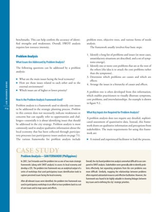10304-09_CH09.qxd                6/20/07        3:25 PM       Page 114




                        benchmarks. This can help conﬁrm the accuracy of identi-                            problem trees, objective trees, and various forms of needs
                        ﬁed strengths and weaknesses. Overall, SWOT analysis                                analysis.
                        requires low resource intensity.                                                       The framework usually involves four basic steps:

                                                                                                            1. Identify a long list of problems and issues (in most cases,
                        Problem Analysis
                                                                                                               unsatisfactory situations are described, and a set of symp-
                        What Issues Are Addressed by Problem Analysis?                                         toms emerge).
                                                                                                            2. Identify one or more core problems that are at the root of
                        The following questions can be addressed by a problem
                                                                                                               the others (the idea is to attack the core problems rather
                        analysis:
                                                                                                               than the symptoms).
                                                                                                            3. Determine which problems are causes and which are
                        Ⅲ What are the main issues facing the local economy?
                                                                                                               effects.
                        Ⅲ How are these issues related to each other and to the
   LED RESOURCE GUIDE




                                                                                                            4. Arrange the issues in a hierarchy of causes and effects.
                          external environment?
                        Ⅲ Which issues are of higher or lower priority?
                                                                                                            A problem tree is often developed from this information,
                                                                                                            which enables practitioners to visually illustrate symptoms,
                        How Is the Problem Analysis Framework Used?                                         core problems, and interrelationships. An example is shown
                                                                                                            in ﬁgure 9.2.
                        Problem analysis is a framework used to identify core issues
   114                  to be addressed in the strategic planning process. Problem
                        in this context does not necessarily indicate weaknesses or                         What Key Inputs Are Required for Problem Analysis?
                        concerns but can equally refer to opportunities and chal-                           A problem analysis does not require any detailed, sophisti-
                        lenges—essentially it is about identifying issues that should                       cated assessment of quantitative data. Instead, this frame-
                        be addressed in the city strategy. Problem analysis is most                         work draws on qualitative information and perceptions from
                        commonly used to analyse qualitative information about the                          stakeholders. The main requirements for using this frame-
                        local economy that has been collected through participa-                            work are:
                        tory processes (see participatory issues analysis on page 71).
                        The various frameworks for problem analysis include                                 Ⅲ A trained and experienced facilitator to lead the process.




                        CASE STUDY
                            Problem Analysis—SAN FERNANDO (Philippines)
                            In 2001, San Fernando used the problem tree as one of two main strategic       Overall, the city found problem tree analysis somewhat difﬁcult to use com-
                            frameworks (along with SWOT analysis) to assess its local economy and          pared to SWOT analysis. Stakeholders were generally able to identify prob-
                            develop a CDS. The problem tree framework was an analytical output of a        lems effectively, but separating symptoms from the core problems was
                            series of workshops that used participatory issues identiﬁcation tools to      more difﬁcult. Similarly, mapping the relationships between problems
                            capture perceived issues facing the local economy.                             often required substantial resources and effective facilitation. However, the
                                                                                                           framework was found to be highly valuable in showing linkages between
                            After all relevant issues were identiﬁed, the problem tree framework was       key issues and in deﬁning the city’ strategic priorities.
                            used in participatory workshops in an effort to trace problems back to a set
                            of core issues and to map causes and effects.
 