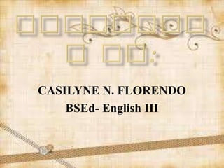 CASILYNE N. FLORENDO
BSEd- English III
 