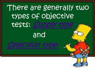 There are generally two
types of objective
tests: Supply type
and
Selection type.
 