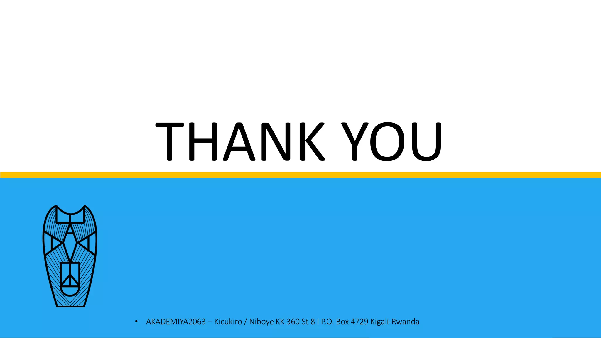 THANK YOU
• AKADEMIYA2063 – Kicukiro / Niboye KK 360 St 8 I P.O. Box 4729 Kigali-Rwanda
 