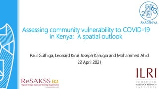 Assessing community vulnerability to COVID-19
in Kenya: A spatial outlook
Paul Guthiga, Leonard Kirui, Joseph Karugia and Mohammed Ahid
22 April 2021
 