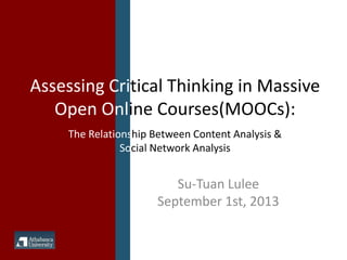 Su-Tuan Lulee
September 1st, 2013
Assessing Critical Thinking in Massive
Open Online Courses(MOOCs):
The Relationship Between Content Analysis &
Social Network Analysis
 