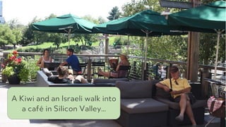 PRODUCED BYPRODUCED BY
A Kiwi and an Israeli walk into
a café in Silicon Valley…
 