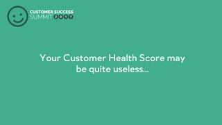 PRODUCED BY
Your Customer Health Score may
be quite useless…
 