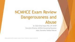 NCMHCE Exam Review
Dangerousness and
Abuse
Dr. Dawn-Elise Snipes PhD, LPC-MHSP
Executive Director, AllCEUs Counseling Education
Host: Counselor Toolbox Podcast
AllCEUs Unlimited CEUs $59 | Addiction Counselor Certificate Training $149 | Specialty Certificates $89 1
 