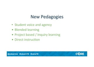 @ulearnnz #ulearn16 #cenz16
New	Pedagogies	
•  Student	voice	and	agency	
•  Blended	learning	
•  Project	based	/	Inquiry	learning	
•  Direct	instruc4on	
 