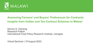 Assessing Farmers' and Buyers' Preferences for Contracts:
Insights from Cotton and Tea Contract Schemes in Malawi
Dennis O. Ochieng
Research Fellow
International Food Policy Research Institute, Lilongwe
Virtual Seminar | 19 August 2020
 
