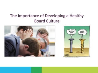 The	Importance	of	Developing	a	Healthy		
Board	Culture	
 